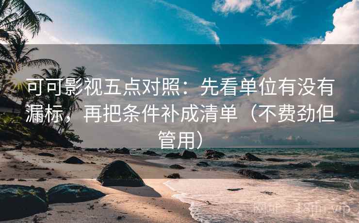 可可影视五点对照：先看单位有没有漏标，再把条件补成清单（不费劲但管用）