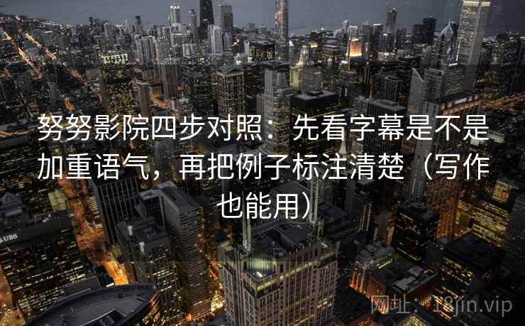 努努影院四步对照：先看字幕是不是加重语气，再把例子标注清楚（写作也能用）