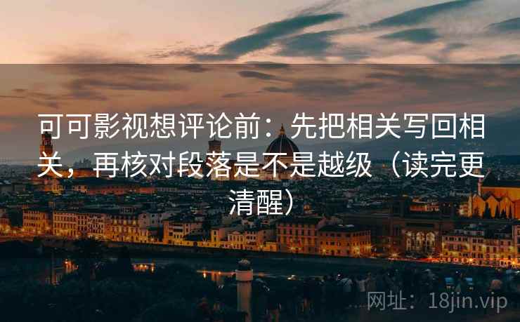 可可影视想评论前：先把相关写回相关，再核对段落是不是越级（读完更清醒）