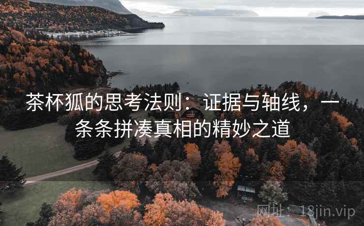 茶杯狐的思考法则：证据与轴线，一条条拼凑真相的精妙之道