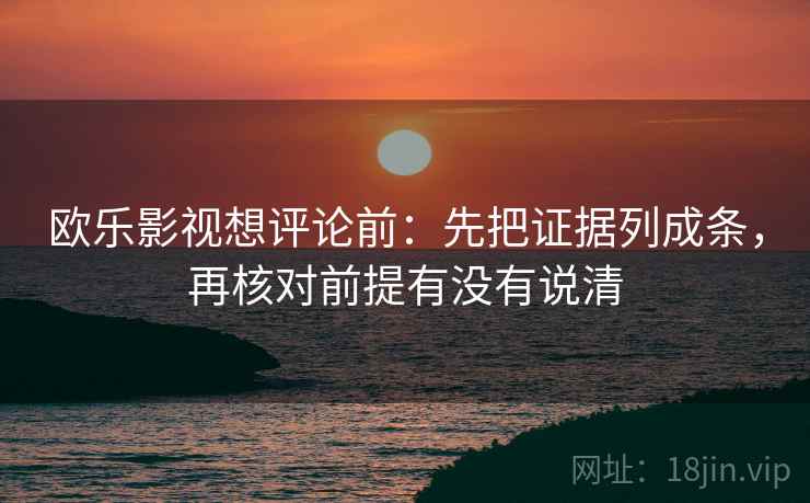 欧乐影视想评论前：先把证据列成条，再核对前提有没有说清