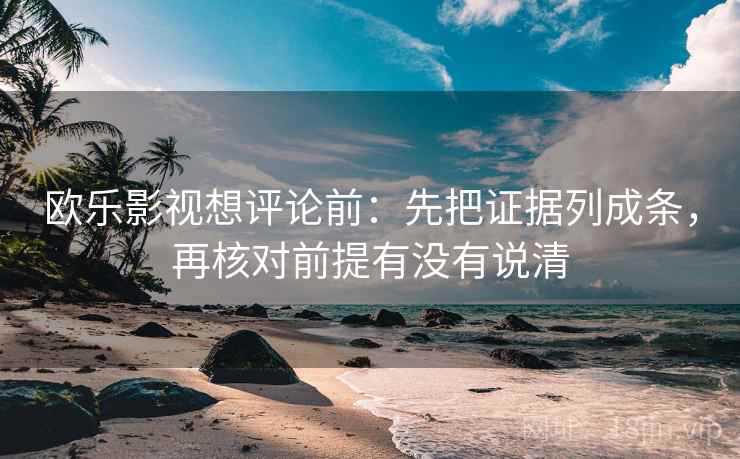 欧乐影视想评论前：先把证据列成条，再核对前提有没有说清