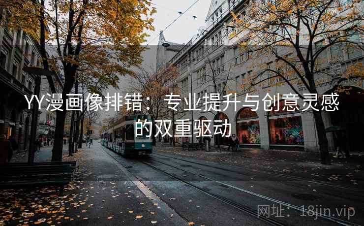 YY漫画像排错：专业提升与创意灵感的双重驱动