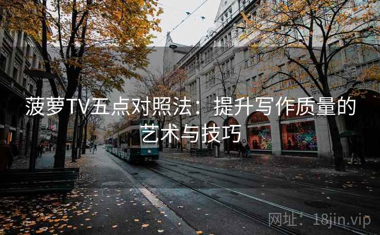 菠萝TV五点对照法:提升写作质量的艺术与技巧