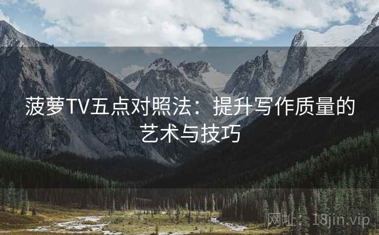 菠萝TV五点对照法:提升写作质量的艺术与技巧