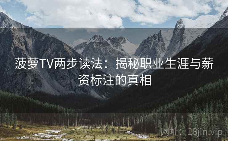 菠萝TV两步读法:揭秘职业生涯与薪资标注的真相