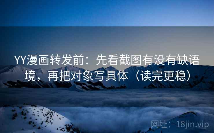YY漫画转发前：先看截图有没有缺语境，再把对象写具体（读完更稳）