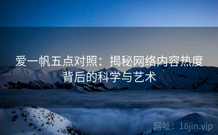 爱一帆五点对照:揭秘网络内容热度背后的科学与艺术