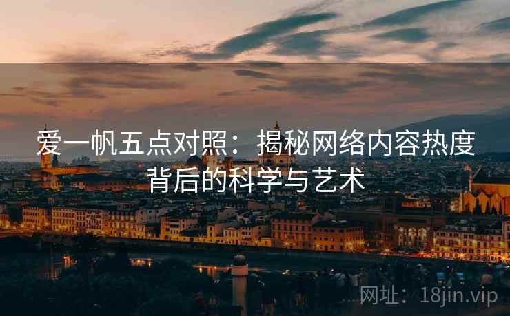 爱一帆五点对照:揭秘网络内容热度背后的科学与艺术