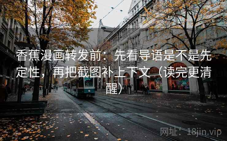 香蕉漫画转发前：先看导语是不是先定性，再把截图补上下文（读完更清醒）