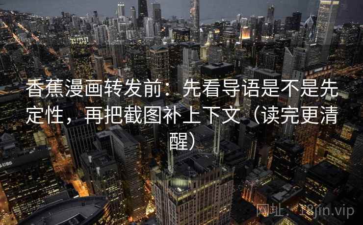 香蕉漫画转发前：先看导语是不是先定性，再把截图补上下文（读完更清醒）