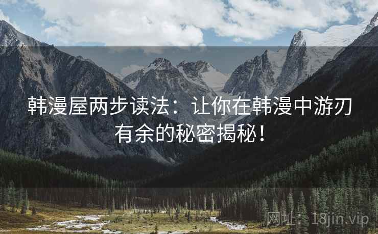 韩漫屋两步读法:让你在韩漫中游刃有余的秘密揭秘!