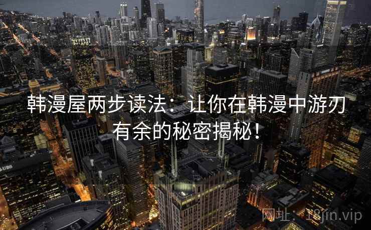 韩漫屋两步读法:让你在韩漫中游刃有余的秘密揭秘!