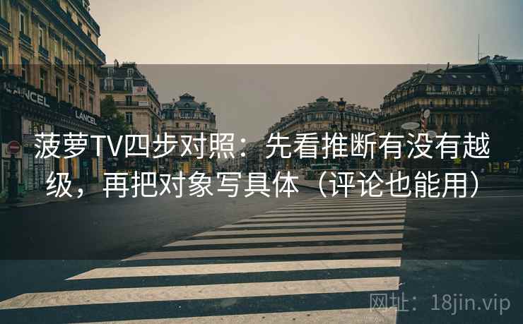 菠萝TV四步对照:先看推断有没有越级,再把对象写具体(评论也能用)