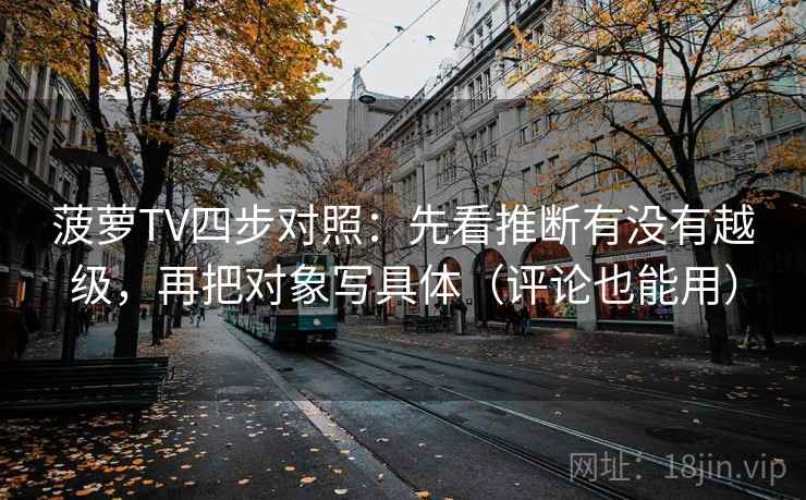 菠萝TV四步对照:先看推断有没有越级,再把对象写具体(评论也能用)