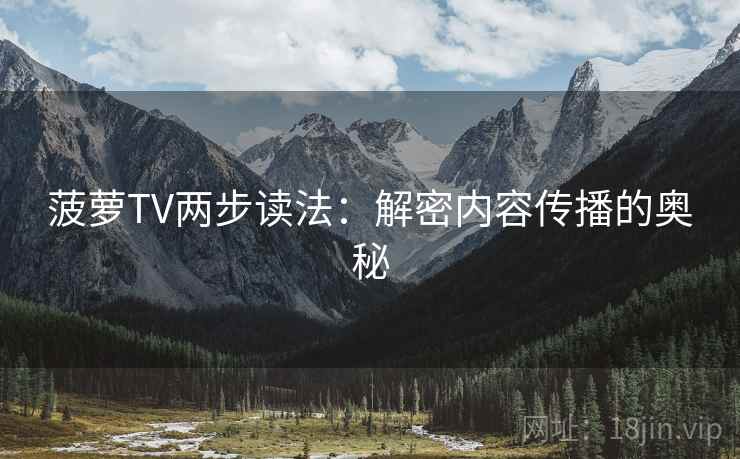 菠萝TV两步读法:解密内容传播的奥秘
