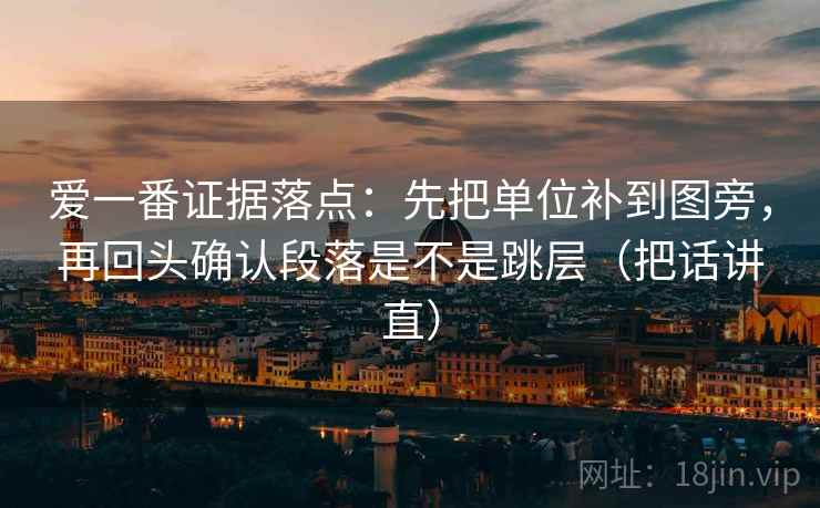 爱一番证据落点：先把单位补到图旁，再回头确认段落是不是跳层（把话讲直）