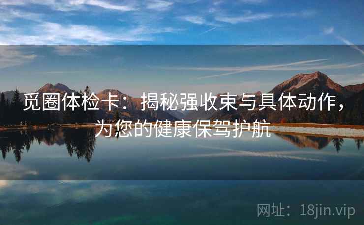 觅圈体检卡:揭秘强收束与具体动作,为您的健康保驾护航