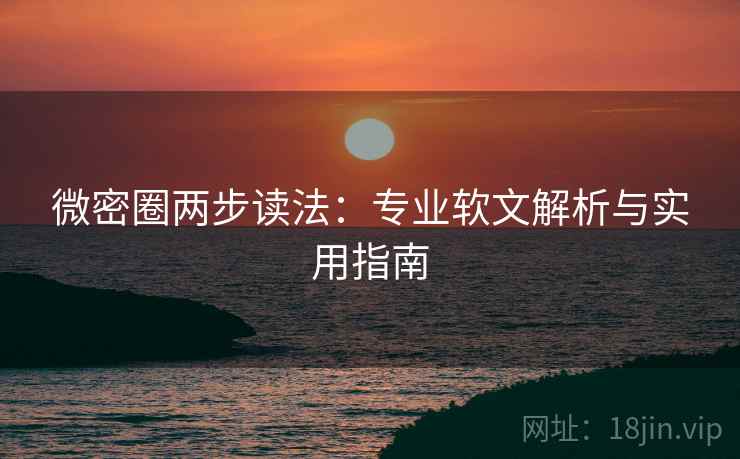 微密圈两步读法:专业软文解析与实用指南