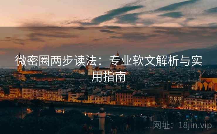 微密圈两步读法:专业软文解析与实用指南