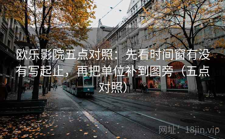 欧乐影院五点对照：先看时间窗有没有写起止，再把单位补到图旁（五点对照）