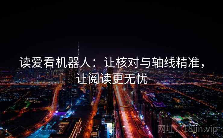 读爱看机器人：让核对与轴线精准，让阅读更无忧