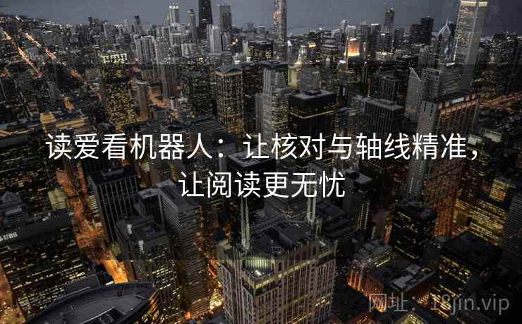 读爱看机器人：让核对与轴线精准，让阅读更无忧
