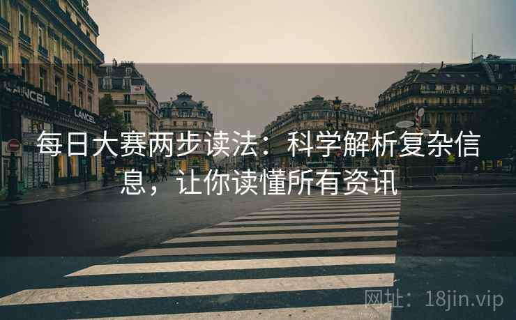 每日大赛两步读法：科学解析复杂信息，让你读懂所有资讯