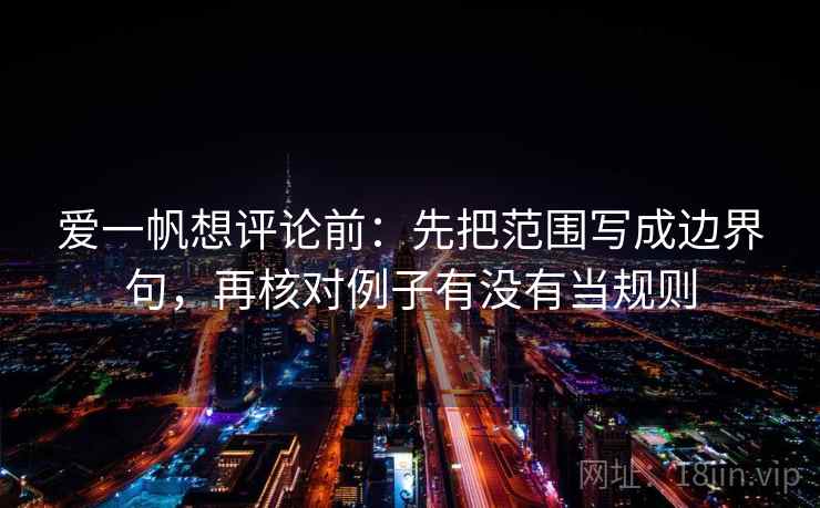 爱一帆想评论前：先把范围写成边界句，再核对例子有没有当规则