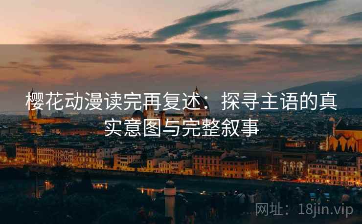 樱花动漫读完再复述:探寻主语的真实意图与完整叙事