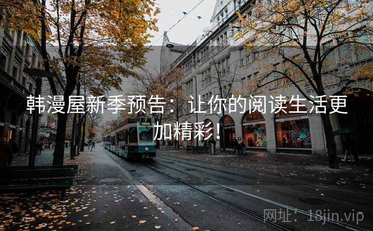韩漫屋新季预告:让你的阅读生活更加精彩!