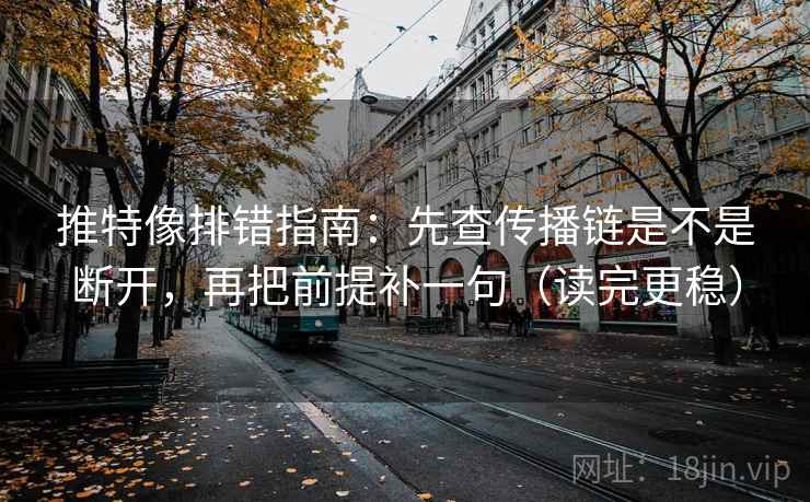 推特像排错指南：先查传播链是不是断开，再把前提补一句（读完更稳）