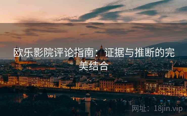 欧乐影院评论指南：证据与推断的完美结合
