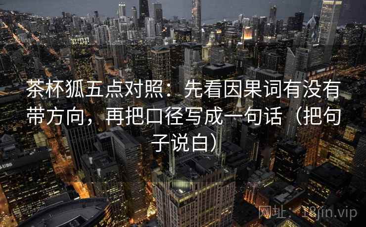 茶杯狐五点对照：先看因果词有没有带方向，再把口径写成一句话（把句子说白）  第1张