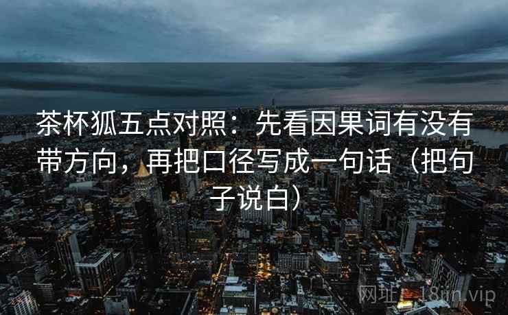 茶杯狐五点对照：先看因果词有没有带方向，再把口径写成一句话（把句子说白）  第2张