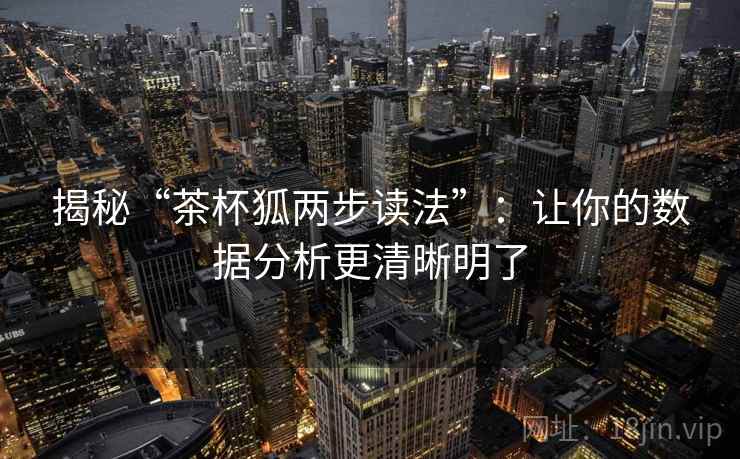 揭秘“茶杯狐两步读法”：让你的数据分析更清晰明了  第2张