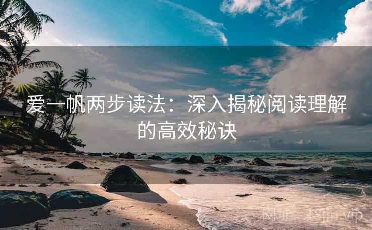 爱一帆两步读法：深入揭秘阅读理解的高效秘诀  第1张