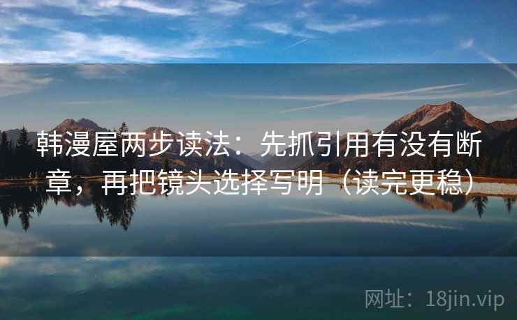 韩漫屋两步读法：先抓引用有没有断章，再把镜头选择写明（读完更稳）