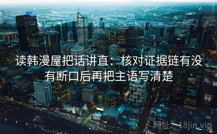 读韩漫屋把话讲直：核对证据链有没有断口后再把主语写清楚  第2张