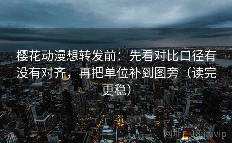 樱花动漫想转发前：先看对比口径有没有对齐，再把单位补到图旁（读完更稳）  第1张