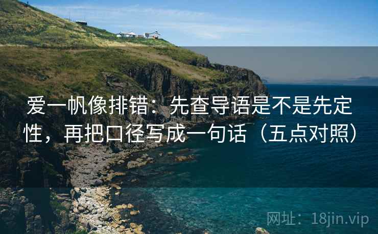 爱一帆像排错:先查导语是不是先定性,再把口径写成一句话(五点对照)