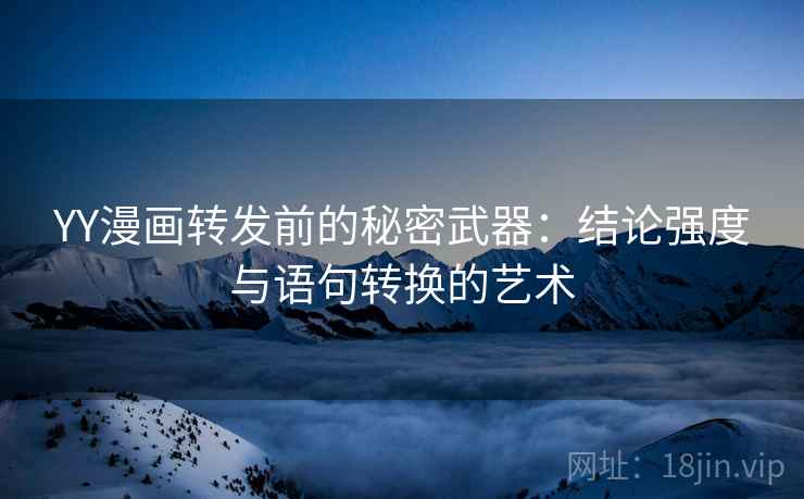 YY漫画转发前的秘密武器:结论强度与语句转换的艺术