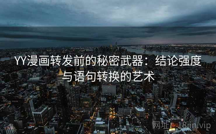 YY漫画转发前的秘密武器:结论强度与语句转换的艺术