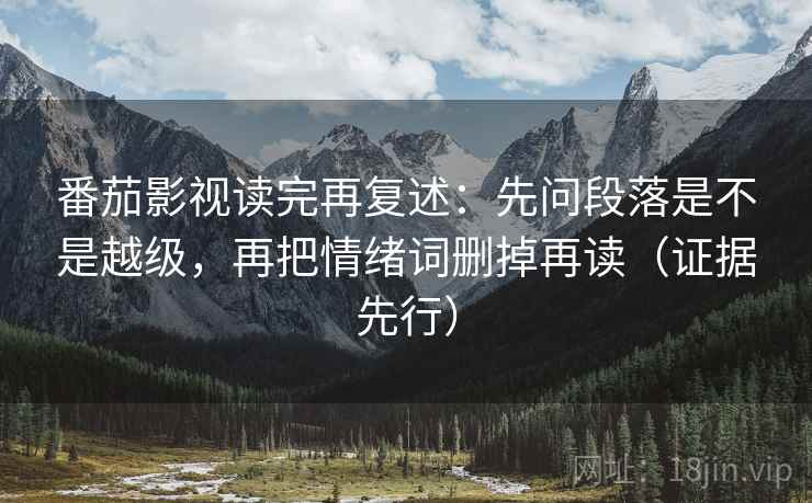 番茄影视读完再复述:先问段落是不是越级,再把情绪词删掉再读(证据先行)
