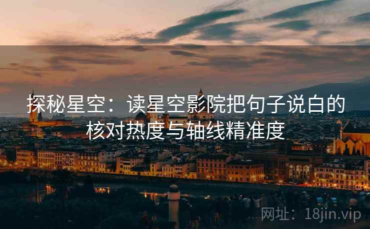 探秘星空:读星空影院把句子说白的核对热度与轴线精准度
