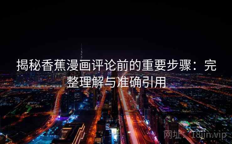 揭秘香蕉漫画评论前的重要步骤:完整理解与准确引用