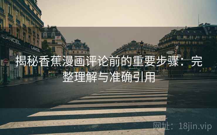 揭秘香蕉漫画评论前的重要步骤:完整理解与准确引用