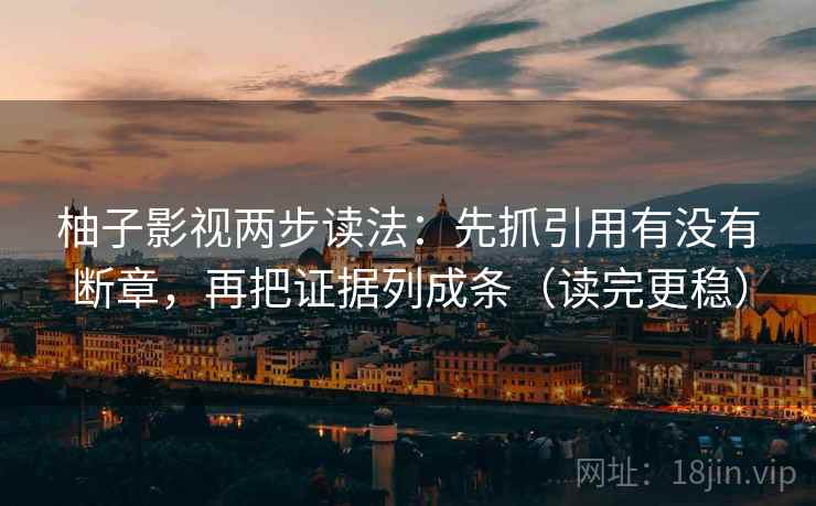 柚子影视两步读法:先抓引用有没有断章,再把证据列成条(读完更稳)