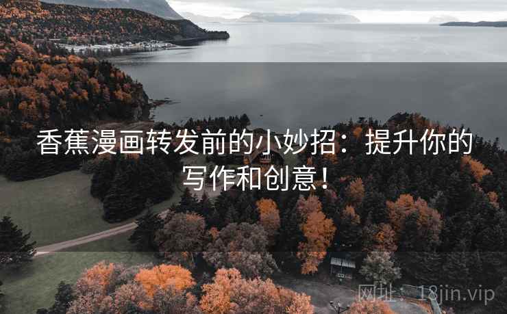 香蕉漫画转发前的小妙招:提升你的写作和创意!