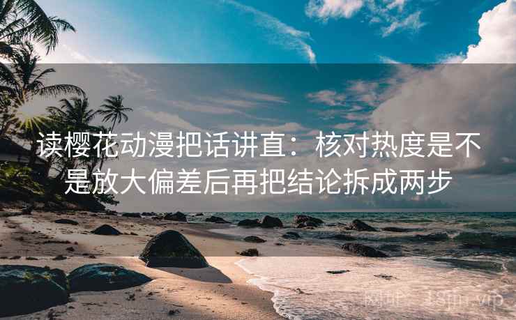 读樱花动漫把话讲直:核对热度是不是放大偏差后再把结论拆成两步